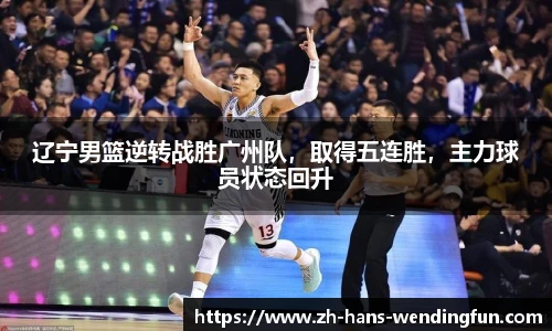 辽宁男篮逆转战胜广州队，取得五连胜，主力球员状态回升