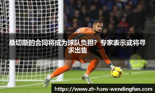 桑切斯的合同将成为球队负担？专家表示或将寻求出售