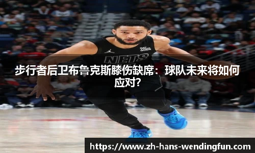 步行者后卫布鲁克斯膝伤缺席：球队未来将如何应对？