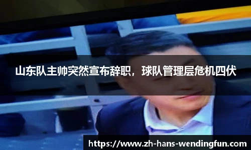 山东队主帅突然宣布辞职，球队管理层危机四伏