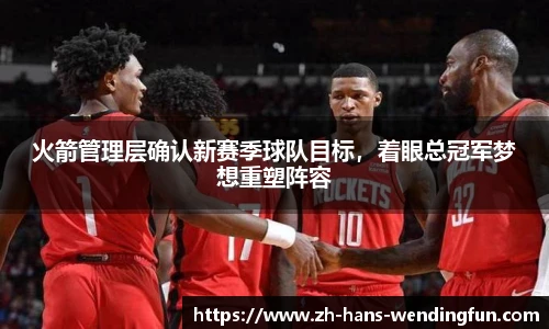 火箭管理层确认新赛季球队目标，着眼总冠军梦想重塑阵容