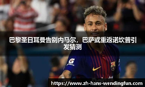 巴黎圣日耳曼告别内马尔，巴萨或重返诺坎普引发猜测