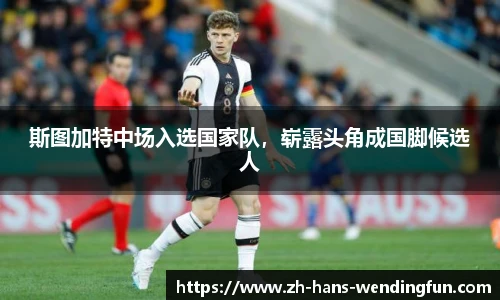 斯图加特中场入选国家队，崭露头角成国脚候选人