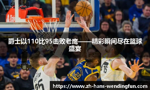 爵士以110比95击败老鹰——精彩瞬间尽在篮球盛宴