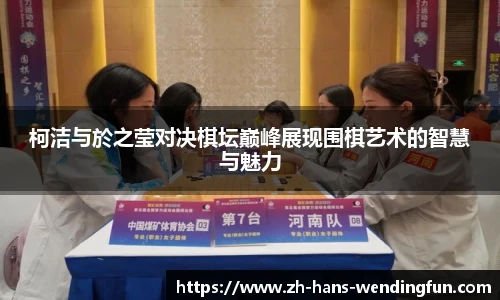 柯洁与於之莹对决棋坛巅峰展现围棋艺术的智慧与魅力