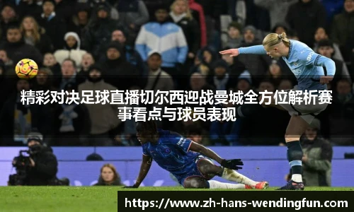 精彩对决足球直播切尔西迎战曼城全方位解析赛事看点与球员表现