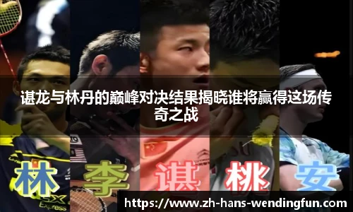 谌龙与林丹的巅峰对决结果揭晓谁将赢得这场传奇之战