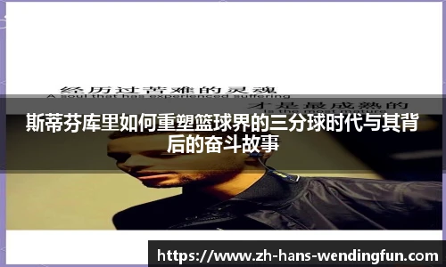 斯蒂芬库里如何重塑篮球界的三分球时代与其背后的奋斗故事