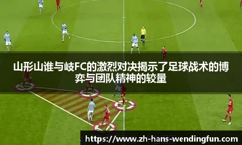 山形山谁与岐FC的激烈对决揭示了足球战术的博弈与团队精神的较量
