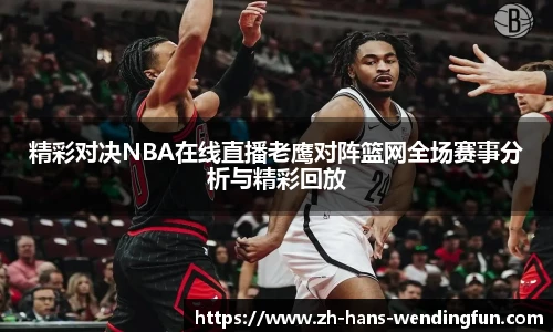 精彩对决NBA在线直播老鹰对阵篮网全场赛事分析与精彩回放