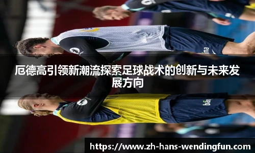 厄德高引领新潮流探索足球战术的创新与未来发展方向
